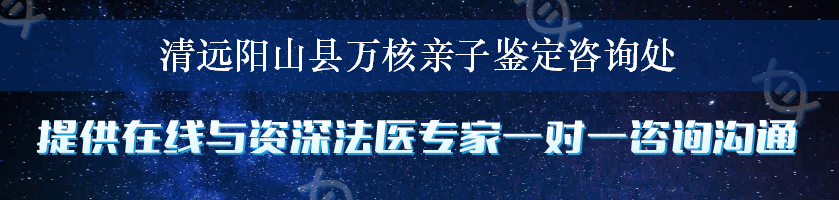 清远阳山县万核亲子鉴定咨询处